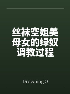 丝袜空姐美母女的绿奴调教过程