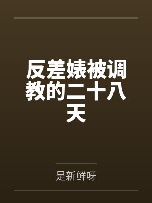 反差婊被调教的二十八天by是新鲜呀