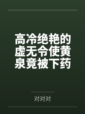 高冷绝艳的虚无令使黄泉竟被下药俘获by对对对