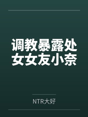 调教暴露处女女友小奈笔趣阁无弹窗