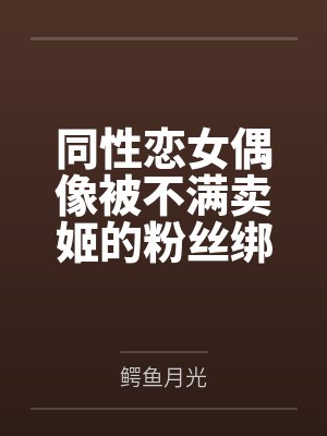 同性恋女偶像被不满卖姬的粉丝绑架轮奸调教成性奴母狗并受孕