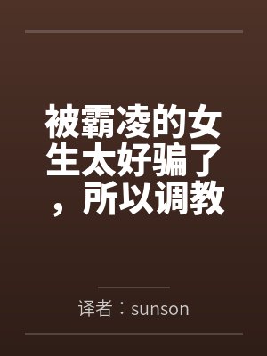 被霸凌的女生太好骗了，所以调教了一下