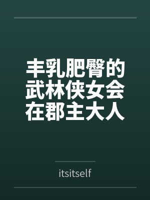 丰乳肥臀的武林侠女会在郡主大人的凌辱调教中到达绝顶最期吗~饥渴媚肉也会相互吸引，争相成为粗暴大汉