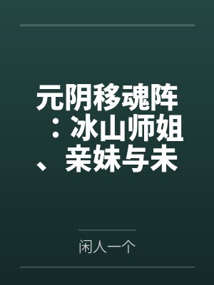 元阴移魂阵:冰山师姐by闲人一个笔趣阁无弹窗 元阴移魂阵:冰山师姐by闲人一个笔趣阁无弹窗