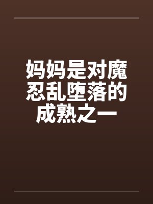 妈妈是对魔忍乱堕落的成熟之一by佚名