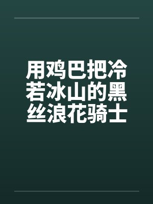 用鸡巴把冷若冰山的黑丝浪花骑士优菈和琴团长一起调教笔趣阁无弹窗