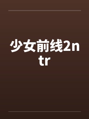 少女前线2ntrby佚名 少女前线2ntrby佚名