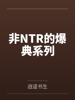非NTR的爆典系列笔趣阁无弹窗