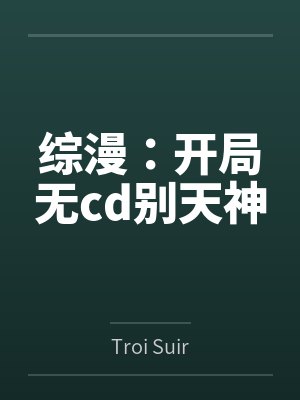综漫：开局无cd别天神byTroi Suir笔趣阁无弹窗