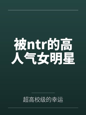 被ntr的高人气女明星by超高校级的幸运笔趣阁无弹窗