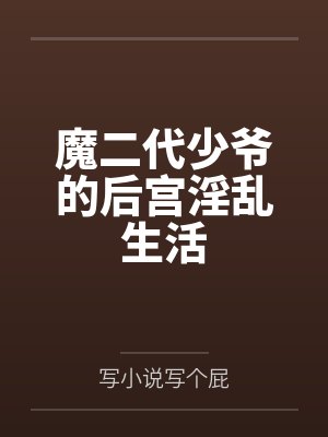 魔二代少爷的后宫淫乱生活笔趣阁无弹窗