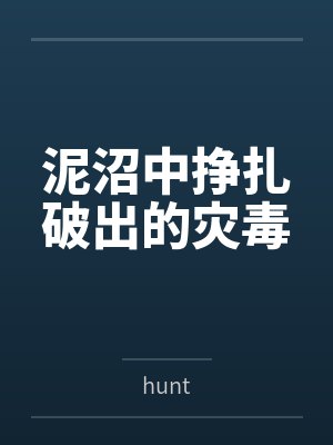 泥沼中挣扎破出的灾毒byhunt