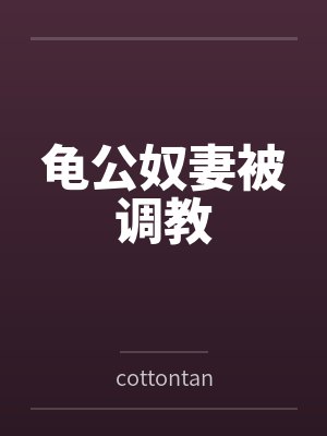 龟公奴妻被调教bycottontan笔趣阁无弹窗 龟公奴妻被调教bycottontan笔趣阁无弹窗