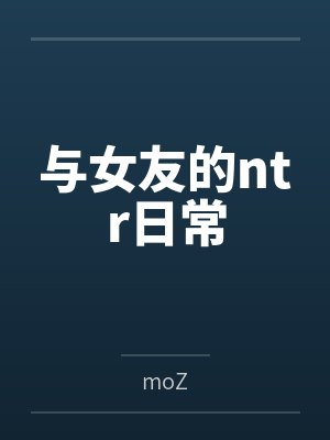 与女友的ntr日常bymoZ 与女友的ntr日常bymoZ