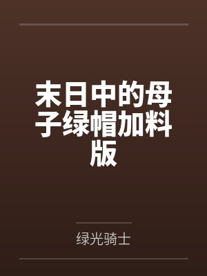 末日中的母子绿帽加料版笔趣阁无弹窗