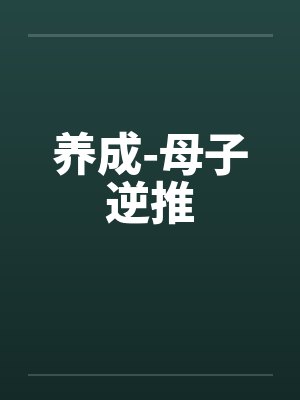 养成-母子逆推笔趣阁无弹窗 养成-母子逆推笔趣阁无弹窗
