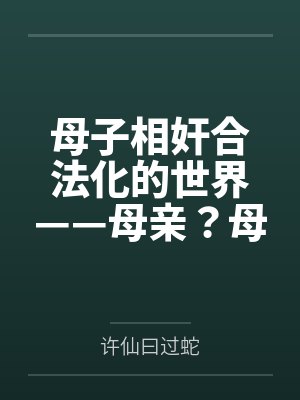 母子相奸合法化的世界——母亲?母妻! 母子相奸合法化的世界——母亲?母妻!