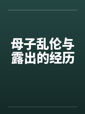 母子乱伦与露出的经历by佚名