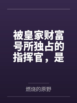 被皇家财富号所独占的指挥官，是怎么在坏女人的雷普下被迫成为后宫王的？笔趣阁无弹窗