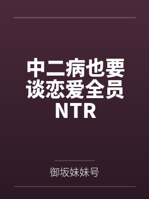 中二病也要谈恋爱全员NTR