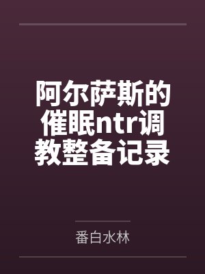 阿尔萨斯的催眠ntr调教整备记录