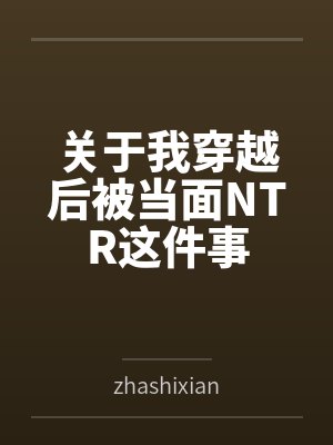 关于我穿越后被当面NTR这件事 关于我穿越后被当面NTR这件事