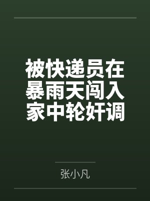 被快递员在暴雨天闯入家中轮奸调教的高冷绝美母亲笔趣阁无弹窗 被快递员在暴雨天闯入家中轮奸调教的高冷绝美母亲笔趣阁无弹窗