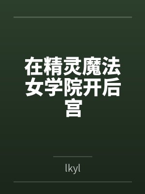 在精灵魔法女学院开后宫bylkyl 在精灵魔法女学院开后宫bylkyl