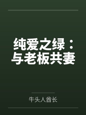 纯爱之绿：与老板共妻by牛头人酋长笔趣阁无弹窗