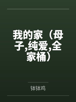 我的家（母子,纯爱,全家桶）by钵钵鸡笔趣阁无弹窗