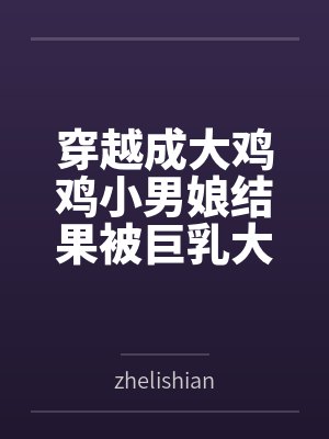穿越成大鸡鸡小男娘结果被巨乳大屁股扶她人妻爆肏成肉便器 穿越成大鸡鸡小男娘结果被巨乳大屁股扶她人妻爆肏成肉便器