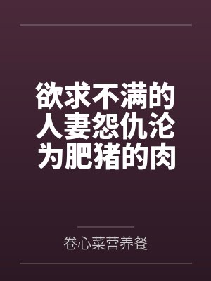 欲求不满的人妻怨仇沦为肥猪的肉便器! 欲求不满的人妻怨仇沦为肥猪的肉便器!