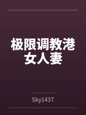 极限调教港女人妻bySky1437