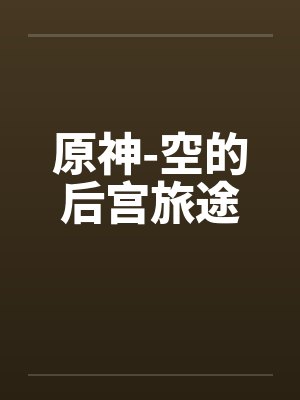 原神-空的后宫旅途by佚名 原神-空的后宫旅途by佚名