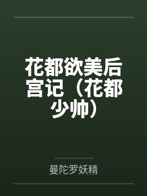 花都欲美后宫记（花都少帅）