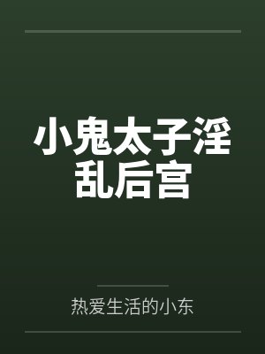 小鬼太子淫乱后宫by热爱生活的小东 小鬼太子淫乱后宫by热爱生活的小东