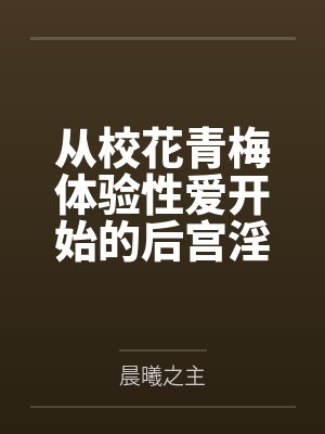 从校花青梅体验性爱开始的后宫淫靡生活