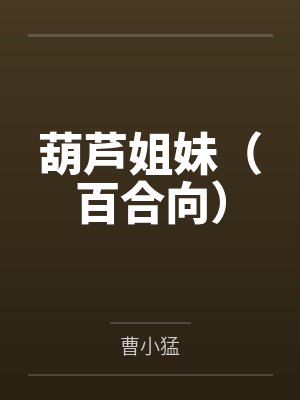 葫芦姐妹（百合向）by曹小猛笔趣阁无弹窗