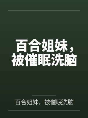 百合姐妹,被催眠洗脑 百合姐妹,被催眠洗脑