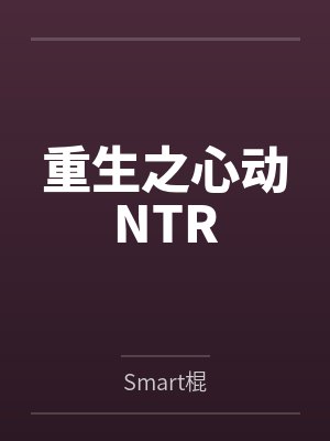 重生之心动NTRbySmart棍笔趣阁无弹窗 重生之心动NTRbySmart棍笔趣阁无弹窗