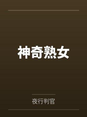 神奇熟女笔趣阁无弹窗 神奇熟女笔趣阁无弹窗