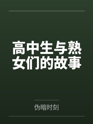 高中生与熟女们的故事笔趣阁无弹窗