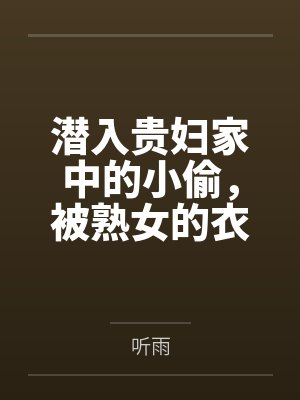 潜入贵妇家中的小偷,被熟女的衣物囚笼榨取殆尽 潜入贵妇家中的小偷,被熟女的衣物囚笼榨取殆尽