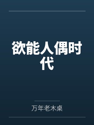 欲能人偶时代by万年老木桌 欲能人偶时代by万年老木桌