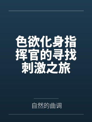 色欲化身指挥官的寻找刺激之旅 色欲化身指挥官的寻找刺激之旅