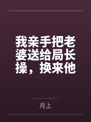 我亲手把老婆送给局长操笔趣阁无弹窗