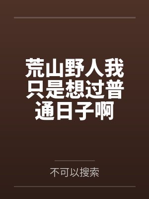 荒山野人我只是想过普通日子啊笔趣阁无弹窗 荒山野人我只是想过普通日子啊笔趣阁无弹窗