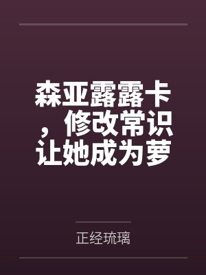 森亚露露卡，修改常识让她成为萝莉妈妈，尽情被疼爱！笔趣阁无弹窗
