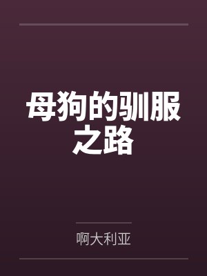 母狗的驯服之路笔趣阁无弹窗