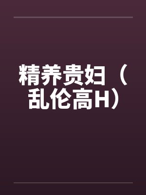 精养贵妇(乱伦高H)by佚名笔趣阁无弹窗 精养贵妇(乱伦高H)by佚名笔趣阁无弹窗